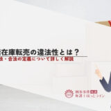 無在庫転売の違法性とは？違法・合法の定義について詳しく解説