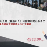 ぶつかり男（体当たり）は何罪に問われる？逮捕後の流れや対処法について解説
