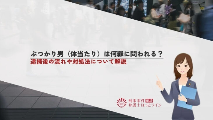 ぶつかり男（体当たり）は何罪に問われる？逮捕後の流れや対処法について解説