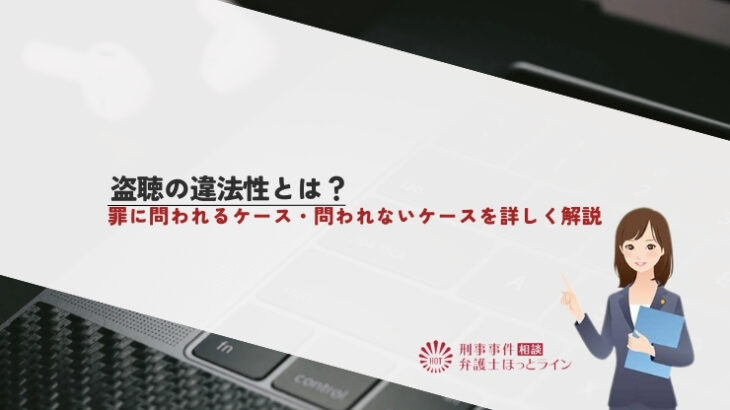 盗聴の違法性とは？罪に問われるケース・問われないケースを詳しく解説