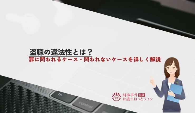 盗聴の違法性とは?罪に問われるケース・問われないケースを詳しく解説