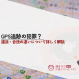 GPS追跡の犯罪？違法・合法の違いについて詳しく解説