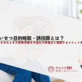 わいせつ目的略取・誘拐罪とは？逮捕されたときの刑事手続きの流れや弁護士に相談するメリットを解説