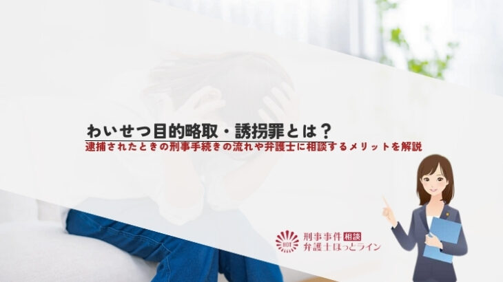 わいせつ目的略取・誘拐罪とは？逮捕されたときの刑事手続きの流れや弁護士に相談するメリットを解説