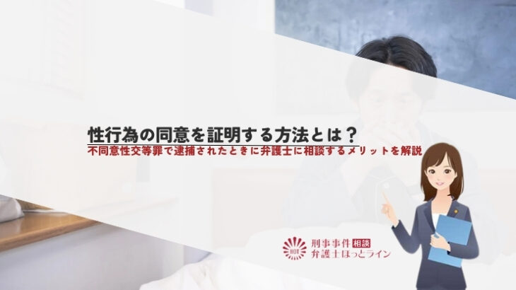性行為の同意を証明する方法とは？不同意性交等罪で逮捕されたときに弁護士に相談するメリットを解説