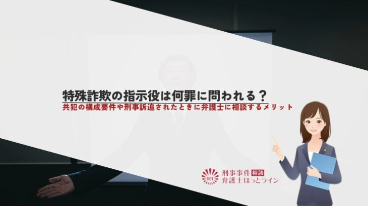 特殊詐欺の指示役は何罪に問われる？共犯の構成要件や刑事訴追されたときに弁護士に相談するメリット