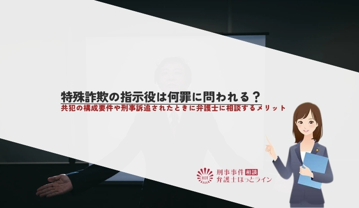 特殊詐欺の指示役は何罪に問われる？共犯の構成要件や刑事訴追されたときに弁護士に相談するメリット