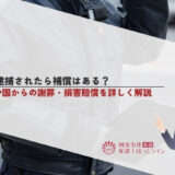 誤認逮捕されたら補償はある？警察や国からの謝罪・損害賠償を詳しく解説