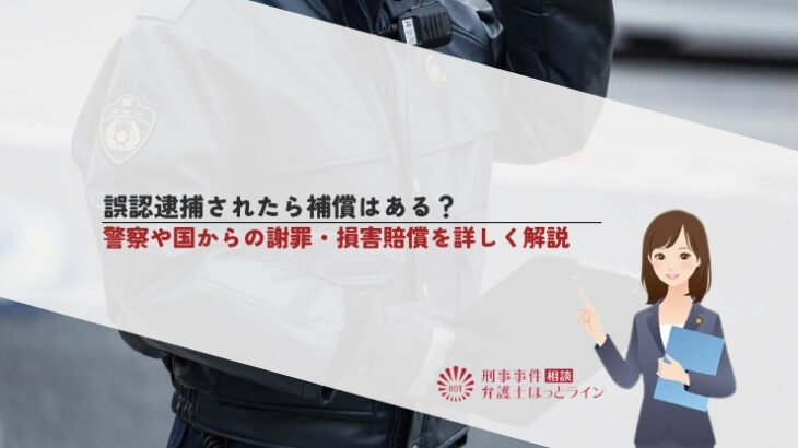 誤認逮捕されたら補償はある？警察や国からの謝罪・損害賠償を詳しく解説