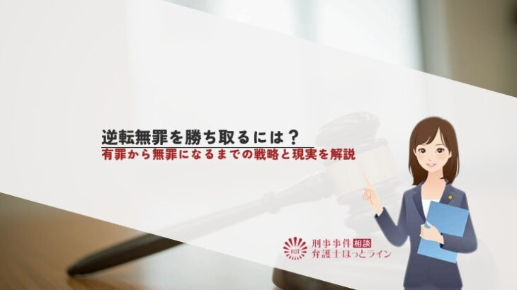 逆転無罪を勝ち取るには？有罪から無罪になるまでの戦略と現実を解説