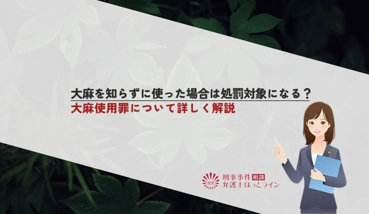 大麻を知らずに使った場合は処罰対象になる？大麻使用罪について詳しく解説