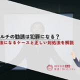マルチの勧誘は犯罪になる？違法になるケースと正しい対処法を解説