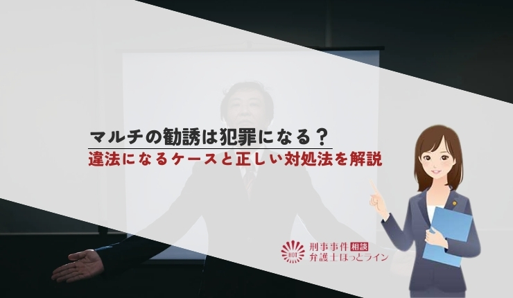 マルチの勧誘は犯罪になる?違法になるケースと正しい対処法を解説