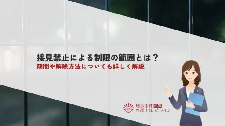 接見禁止による制限の範囲とは？期間や解除方法についても詳しく解説