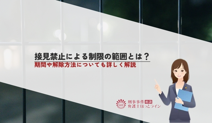 接見禁止による制限の範囲とは？期間や解除方法についても詳しく解説