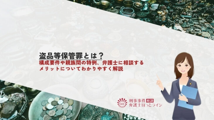 盗品等保管罪とは？構成要件や親族間の特例、弁護士に相談するメリットについてわかりやすく解説