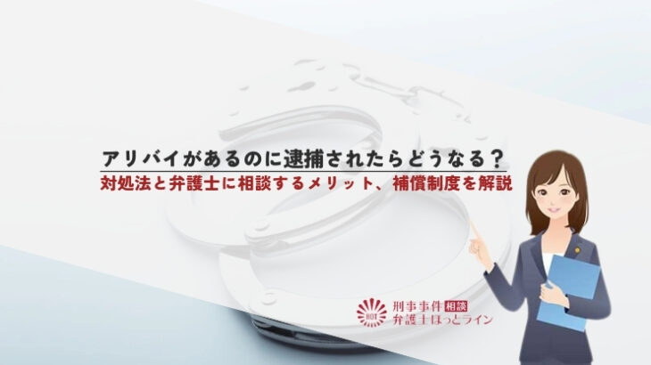 アリバイがあるのに逮捕されたらどうなる？対処法と弁護士に相談するメリット、補償制度を解説
