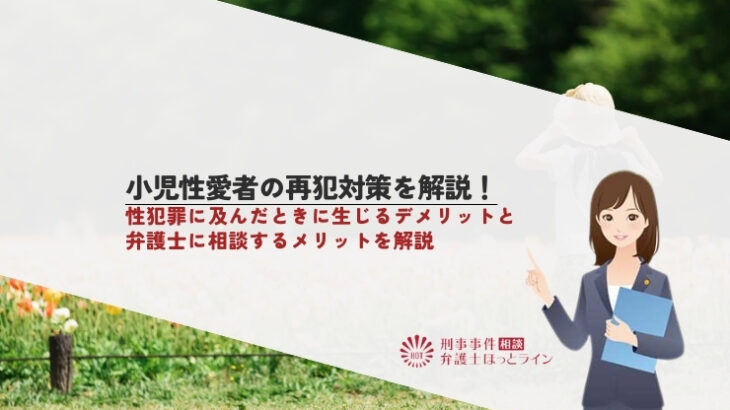 小児性愛者の再犯対策を解説！性犯罪に及んだときに生じるデメリットと弁護士に相談するメリットを解説