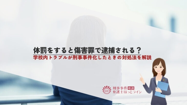 体罰をすると傷害罪で逮捕される？学校内トラブルが刑事事件化したときの対処法を解説