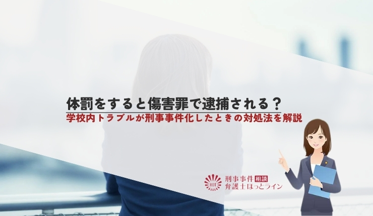 体罰をすると傷害罪で逮捕される？学校内トラブルが刑事事件化したときの対処法を解説