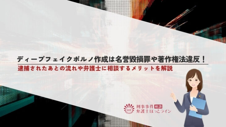 ディープフェイクポルノ作成は名誉毀損罪や著作権法違反！逮捕されたあとの流れや弁護士に相談するメリットを解説