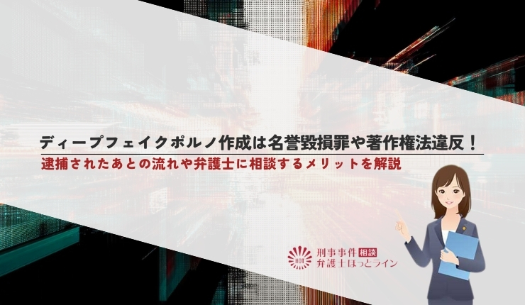 ディープフェイクポルノ作成は名誉毀損罪や著作権法違反！逮捕されたあとの流れや弁護士に相談するメリットを解説
