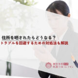 住所を晒されたらどうなる？トラブルを回避するための対処法も解説