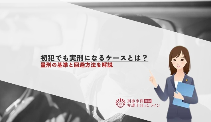 初犯でも実刑になるケースとは？量刑の基準と回避方法を解説