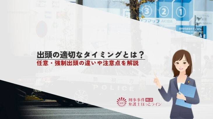 出頭の適切なタイミングとは？任意・強制出頭の違いや注意点を解説