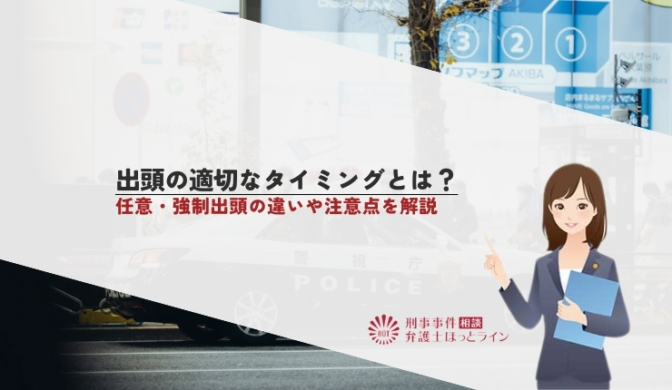 出頭の適切なタイミングとは？任意・強制出頭の違いや注意点を解説