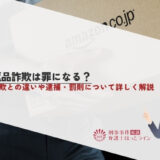 返品詐欺は罪になる？詐欺との違いや逮捕・罰則について詳しく解説
