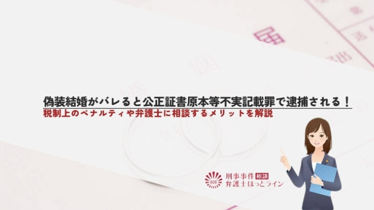 偽装結婚がバレると公正証書原本等不実記載罪で逮捕される！税制上のペナルティや弁護士に相談するメリットを解説