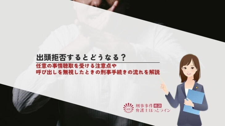 出頭拒否するとどうなる？任意の事情聴取を受ける注意点や呼び出しを無視したときの刑事手続きの流れを解説