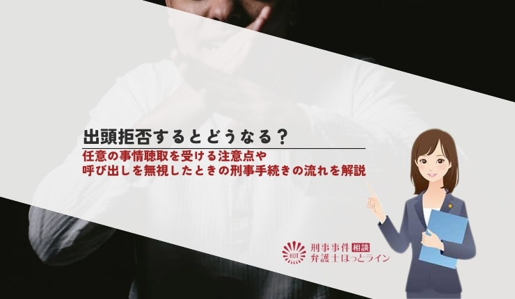 出頭拒否するとどうなる？任意の事情聴取を受ける注意点や呼び出しを無視したときの刑事手続きの流れを解説