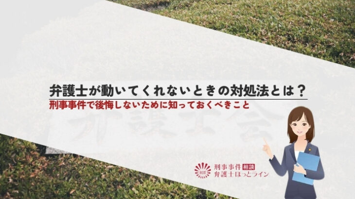 弁護士が動いてくれないときの対処法とは？刑事事件で後悔しないために知っておくべきこと
