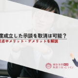 一度成立した示談を取消は可能？注意点やメリット・デメリットを解説