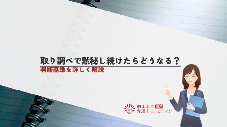 取り調べで黙秘し続けたらどうなる？判断基準を詳しく解説