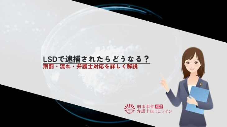 LSDで逮捕されたらどうなる？刑罰・流れ・弁護士対応を詳しく解説