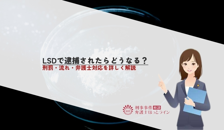 LSDで逮捕されたらどうなる？刑罰・流れ・弁護士対応を詳しく解説