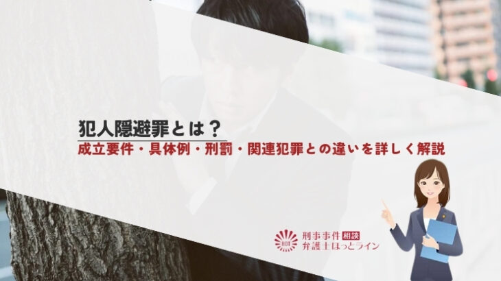 犯人隠避罪とは？成立要件・具体例・刑罰・関連犯罪との違いを詳しく解説
