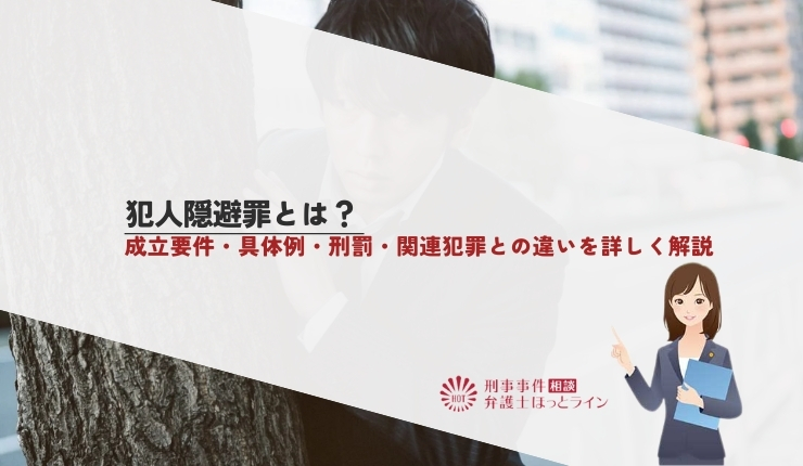 犯人隠避罪とは？成立要件・具体例・刑罰・関連犯罪との違いを詳しく解説