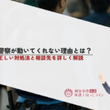 警察が動いてくれないの理由とは？正しい対処法と相談先を詳しく解説