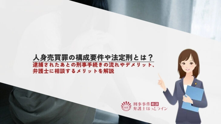 人身売買罪の構成要件や法定刑とは？逮捕されたあとの刑事手続きの流れやデメリット、弁護士に相談するメリットを解説