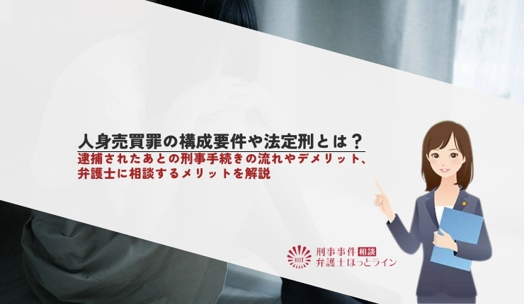 人身売買罪の構成要件や法定刑とは？逮捕されたあとの刑事手続きの流れやデメリット、弁護士に相談するメリットを解説