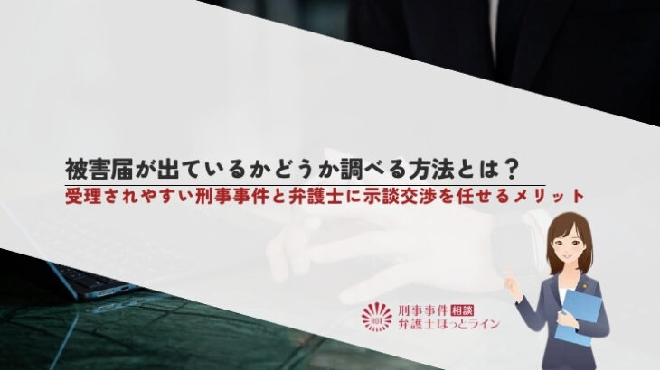 被害届が出ているかどうか調べる方法とは？受理されやすい刑事事件と弁護士に示談交渉を任せるメリット