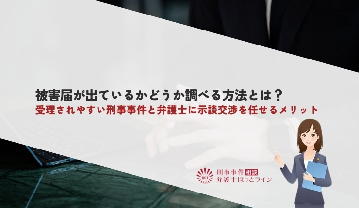 被害届が出ているかどうか調べる方法とは?受理されやすい刑事事件と弁護士に示談交渉を任せるメリット