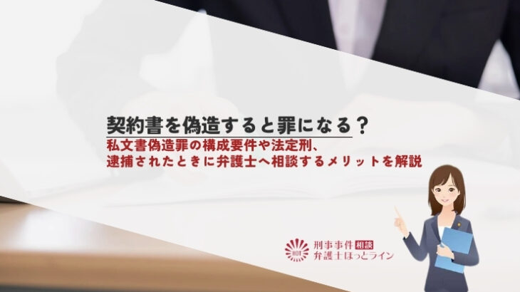 契約書を偽造すると罪になる？私文書偽造罪の構成要件や法定刑、逮捕されたときに弁護士へ相談するメリットを解説