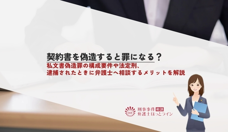 契約書を偽造すると罪になる？私文書偽造罪の構成要件や法定刑、逮捕されたときに弁護士へ相談するメリットを解説
