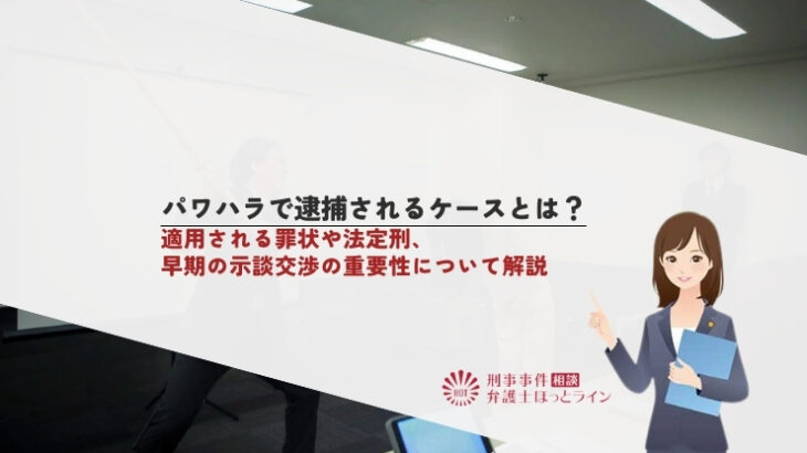 パワハラで逮捕されるケースとは？適用される罪状や法定刑、早期の示談交渉の重要性について解説