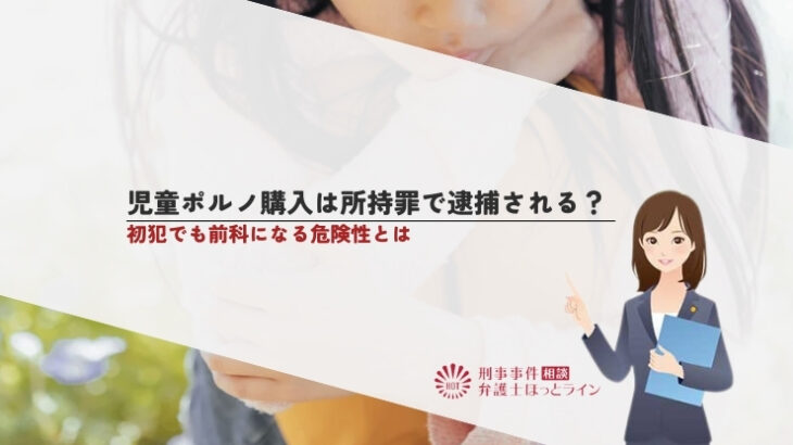 児童ポルノ購入は所持罪で逮捕される？初犯でも前科になる危険性とは
